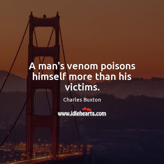 A man’s venom poisons himself more than his victims. Charles Buxton Picture Quote
