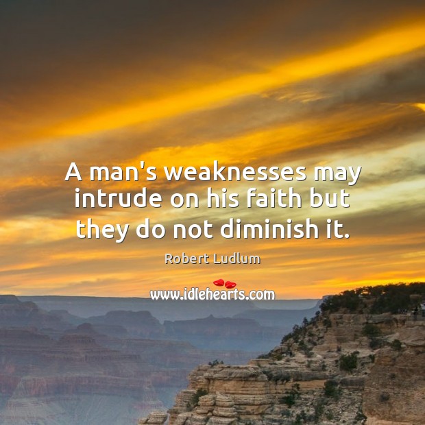 A man’s weaknesses may intrude on his faith but they do not diminish it. Robert Ludlum Picture Quote