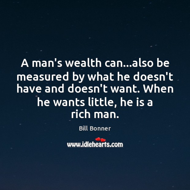 A man’s wealth can…also be measured by what he doesn’t have Bill Bonner Picture Quote