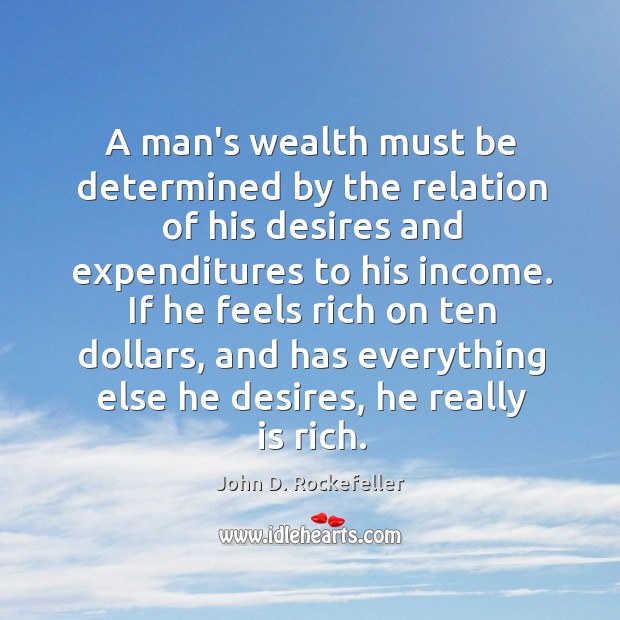 A man’s wealth must be determined by the relation of his desires John D. Rockefeller Picture Quote