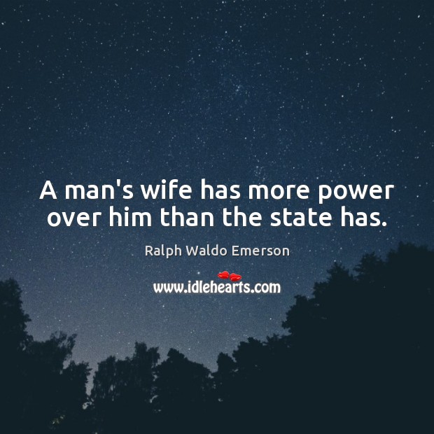 A man’s wife has more power over him than the state has. Ralph Waldo Emerson Picture Quote