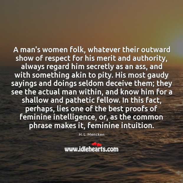 A man’s women folk, whatever their outward show of respect for his H. L. Mencken Picture Quote
