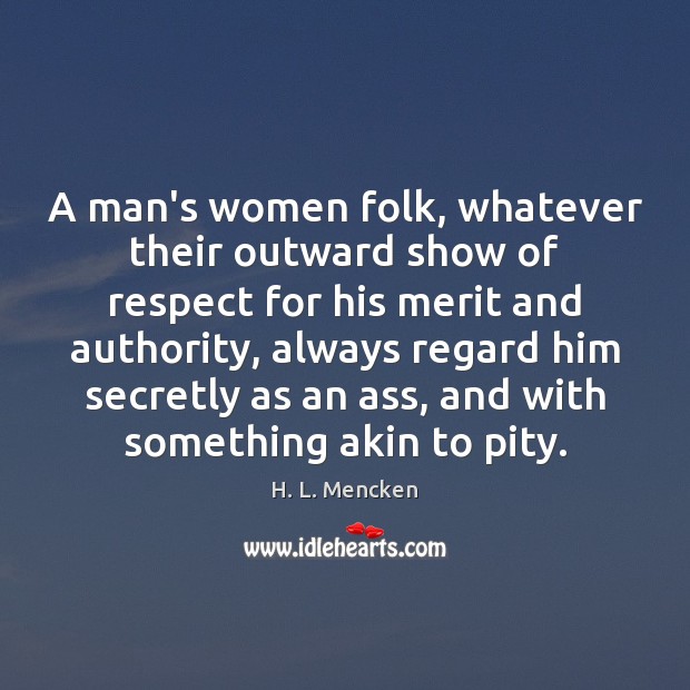 A man’s women folk, whatever their outward show of respect for his Image