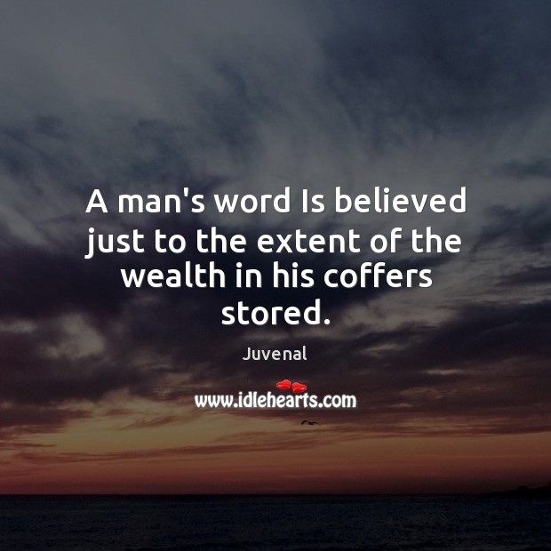 A man’s word Is believed just to the extent of the wealth in his coffers stored. Juvenal Picture Quote