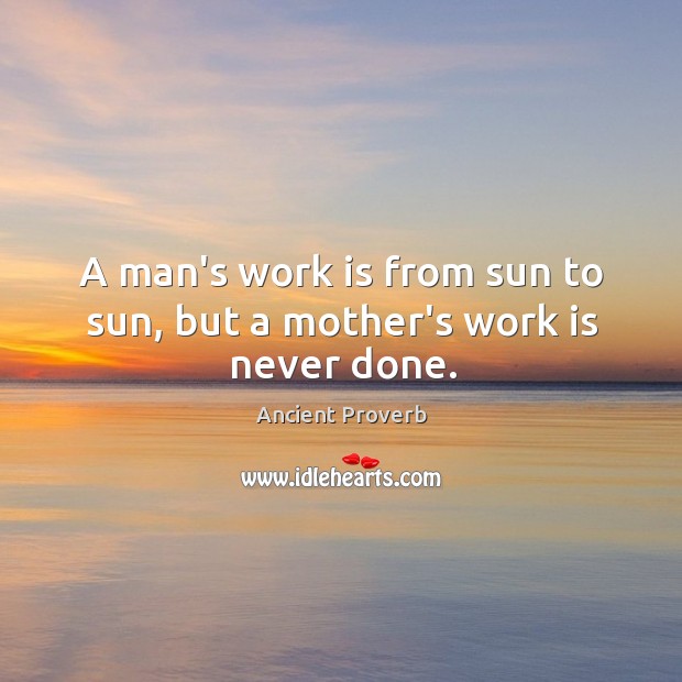 A man’s work is from sun to sun, but a mother’s work is never done. Ancient Proverbs Image