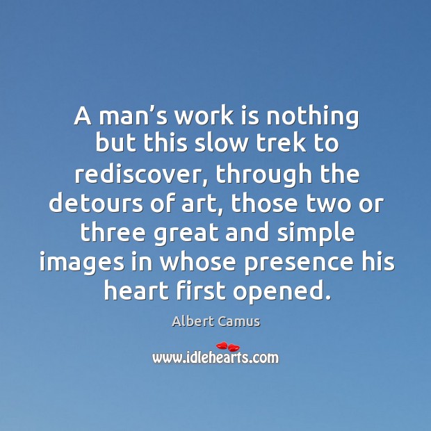 A man’s work is nothing but this slow trek to rediscover, through the detours of art Albert Camus Picture Quote