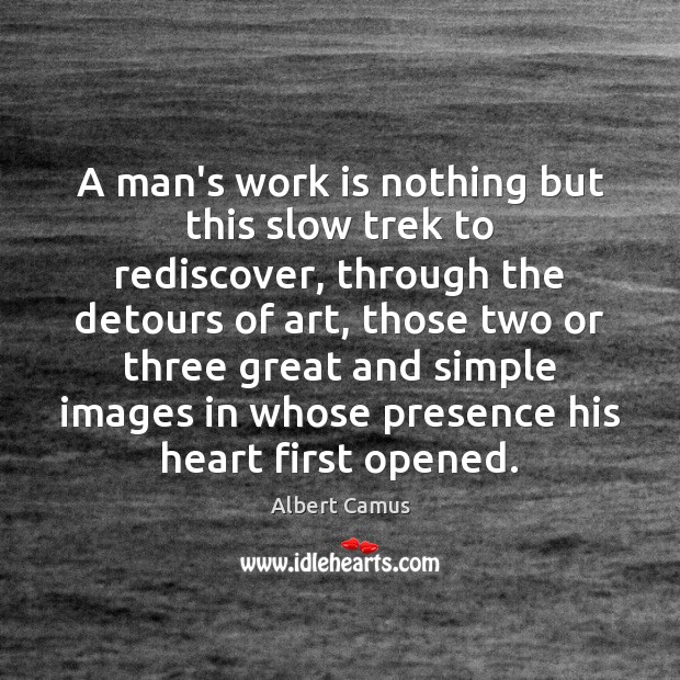 A man’s work is nothing but this slow trek to rediscover, through Work Quotes Image