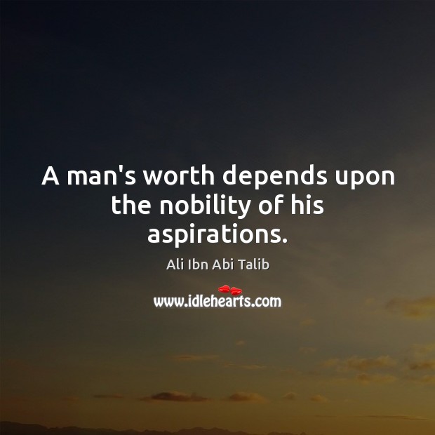 A man’s worth depends upon the nobility of his aspirations. Ali Ibn Abi Talib Picture Quote