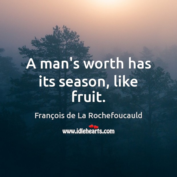 A man’s worth has its season, like fruit. François de La Rochefoucauld Picture Quote