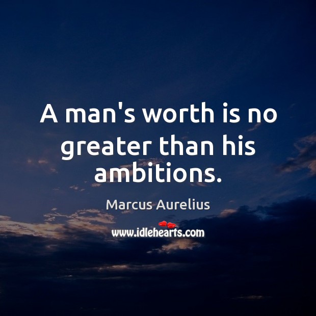 A man’s worth is no greater than his ambitions. Image