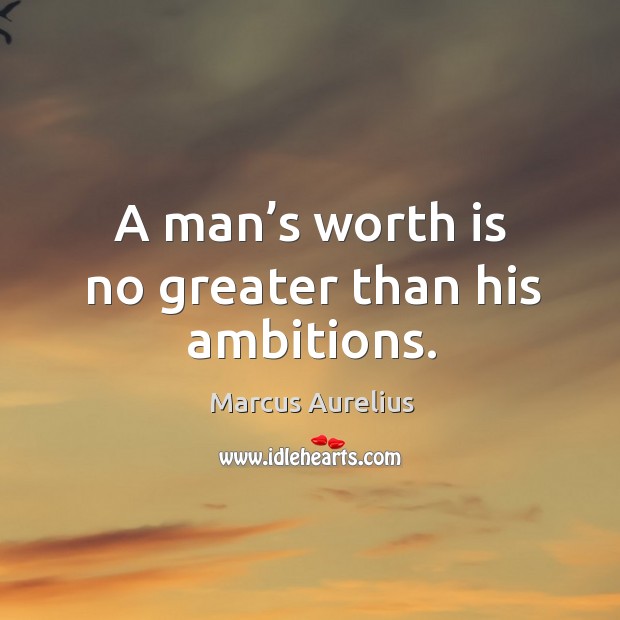 A man’s worth is no greater than his ambitions. Marcus Aurelius Picture Quote
