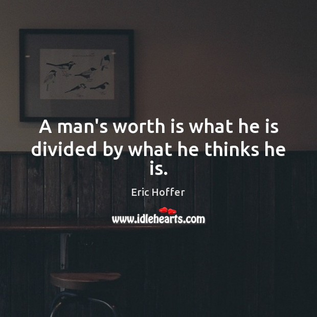 A man’s worth is what he is divided by what he thinks he is. Eric Hoffer Picture Quote