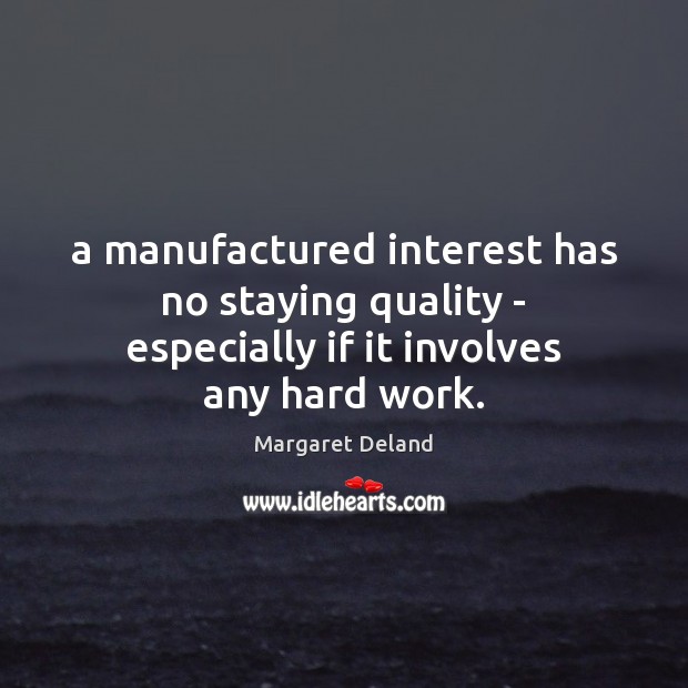 A manufactured interest has no staying quality – especially if it involves any hard work. Margaret Deland Picture Quote