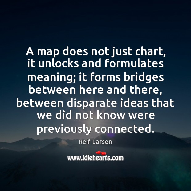 A map does not just chart, it unlocks and formulates meaning; it Reif Larsen Picture Quote
