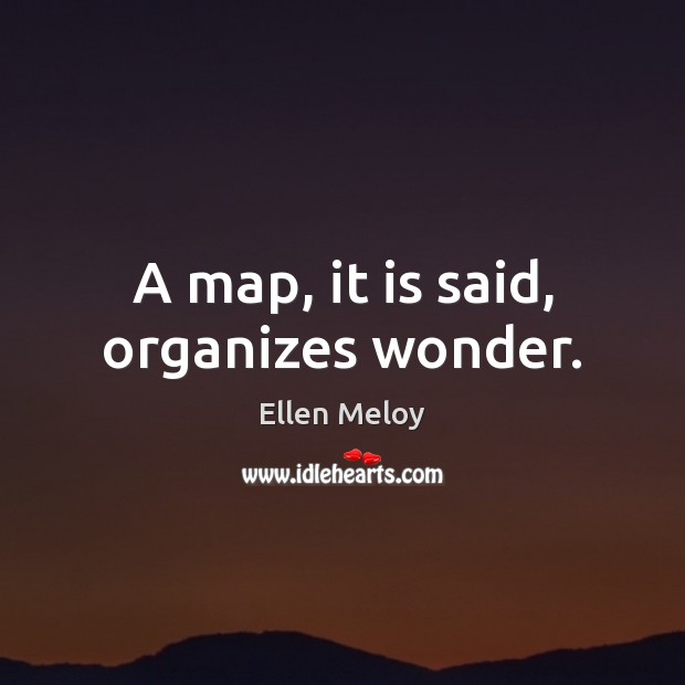 A map, it is said, organizes wonder. Ellen Meloy Picture Quote