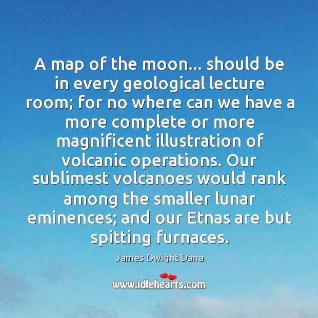 A map of the moon… should be in every geological lecture room; James Dwight Dana Picture Quote