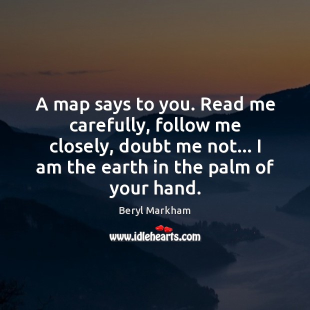 A map says to you. Read me carefully, follow me closely, doubt Beryl Markham Picture Quote