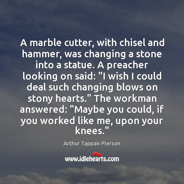 A marble cutter, with chisel and hammer, was changing a stone into Arthur Tappan Pierson Picture Quote