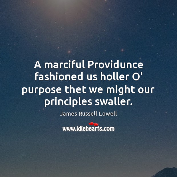A marciful Providunce fashioned us holler O’ purpose thet we might our principles swaller. James Russell Lowell Picture Quote