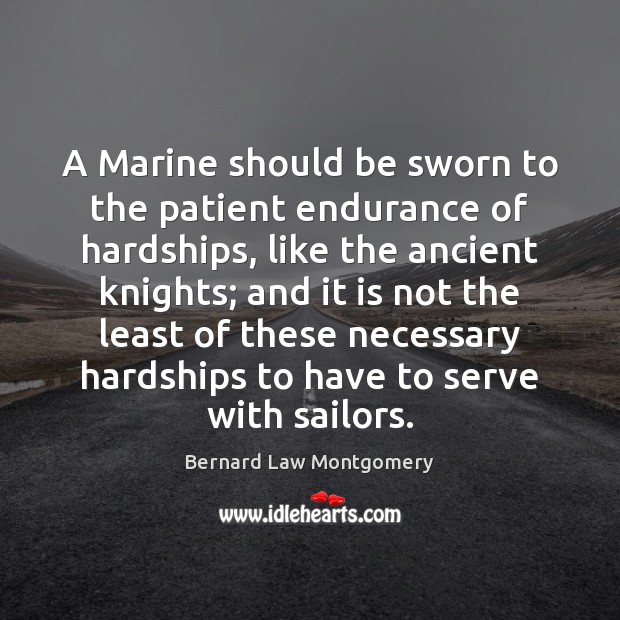 A Marine should be sworn to the patient endurance of hardships, like Bernard Law Montgomery Picture Quote