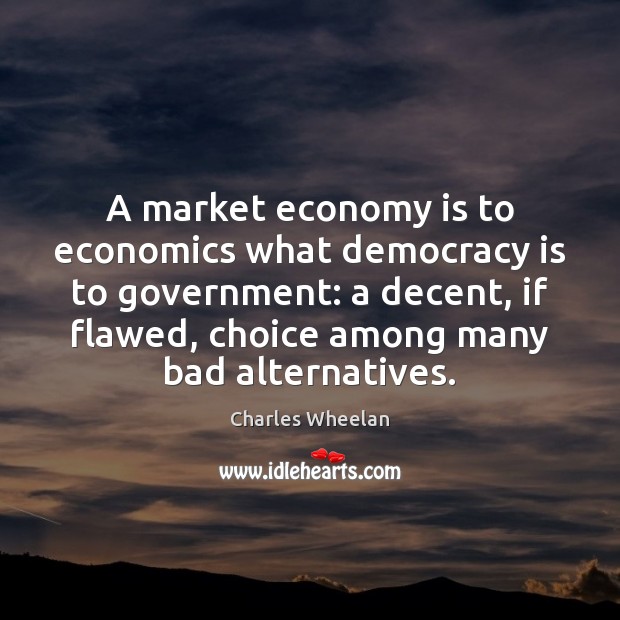 A market economy is to economics what democracy is to government: a Charles Wheelan Picture Quote