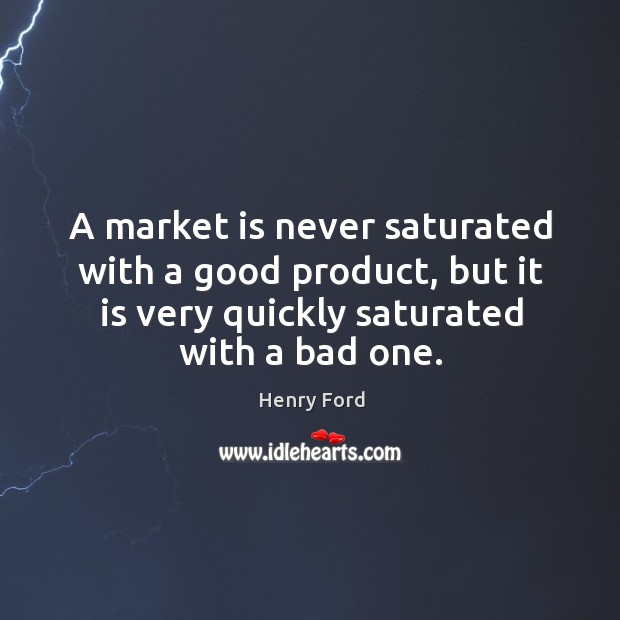 A market is never saturated with a good product, but it is very quickly saturated with a bad one. Henry Ford Picture Quote