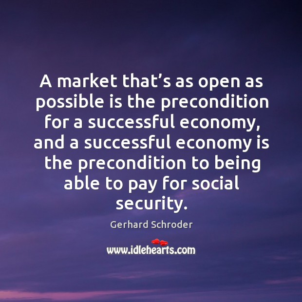 A market that’s as open as possible is the precondition for a successful economy Gerhard Schroder Picture Quote
