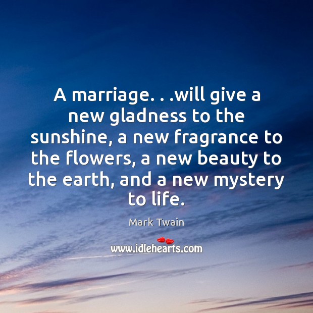 A marriage. . .will give a new gladness to the sunshine, a new Mark Twain Picture Quote