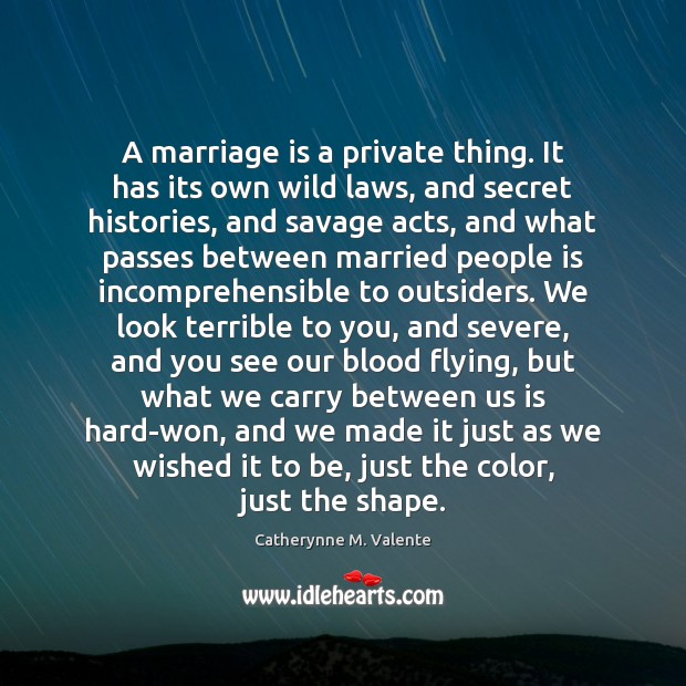 A marriage is a private thing. It has its own wild laws, Catherynne M. Valente Picture Quote