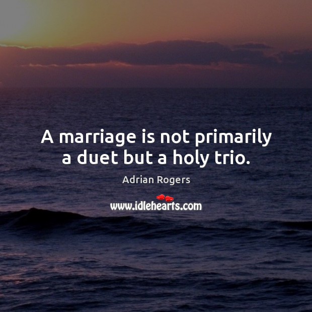 A marriage is not primarily a duet but a holy trio. Adrian Rogers Picture Quote