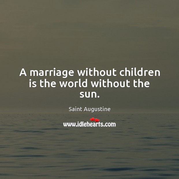 A marriage without children is the world without the sun. Saint Augustine Picture Quote