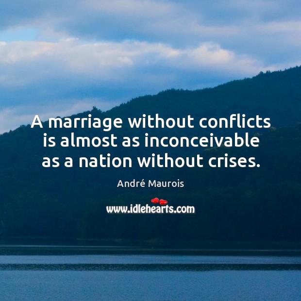 A marriage without conflicts is almost as inconceivable as a nation without crises. André Maurois Picture Quote