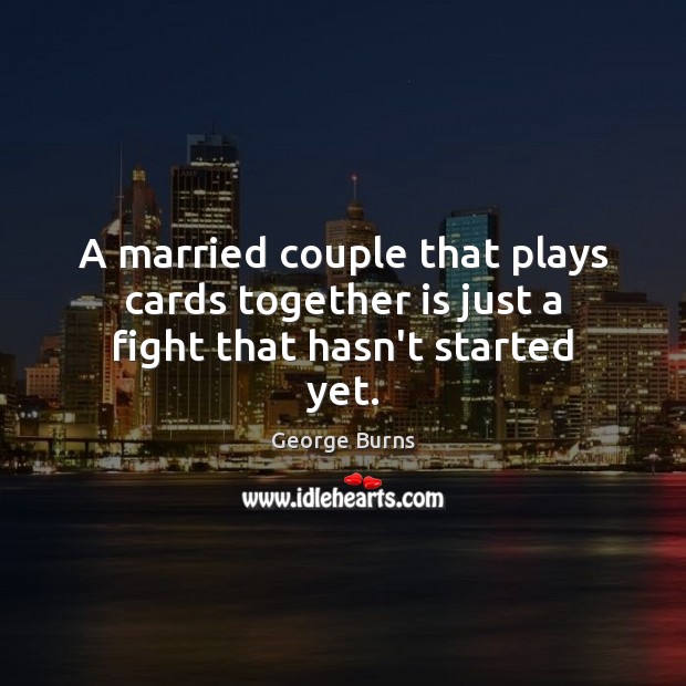 A married couple that plays cards together is just a fight that hasn’t started yet. Image