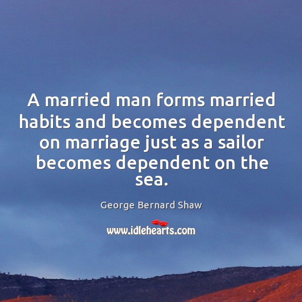 A married man forms married habits and becomes dependent on marriage just Image