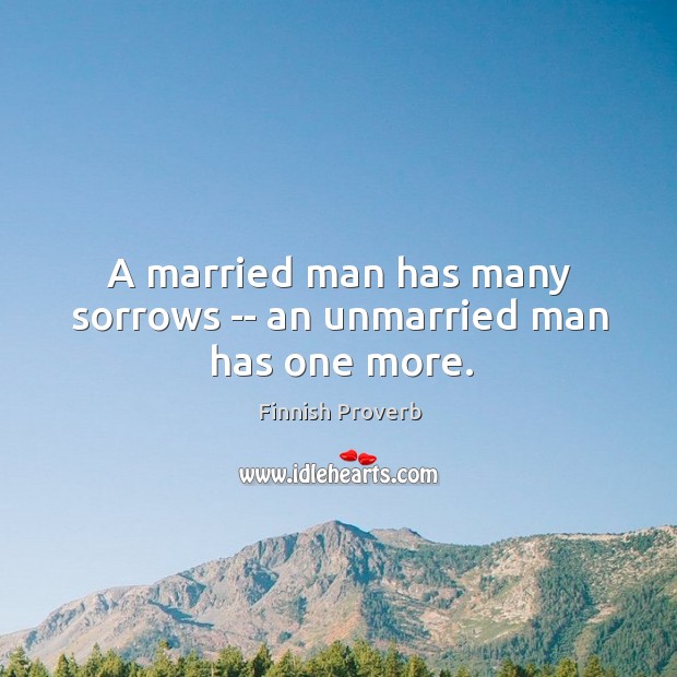 A married man has many sorrows — an unmarried man has one more. Finnish Proverbs Image