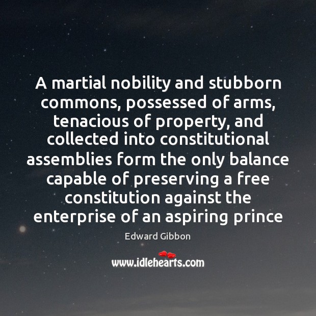 A martial nobility and stubborn commons, possessed of arms, tenacious of property, Edward Gibbon Picture Quote