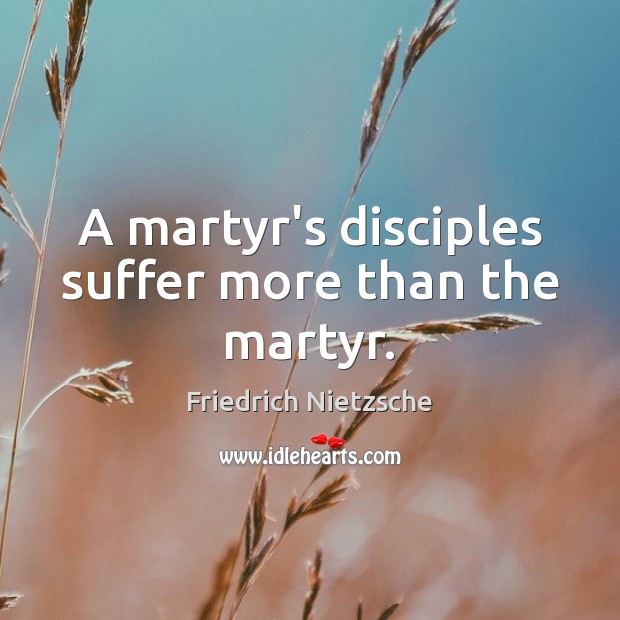 A martyr’s disciples suffer more than the martyr. Image