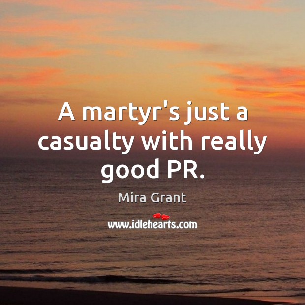 A martyr’s just a casualty with really good PR. Mira Grant Picture Quote
