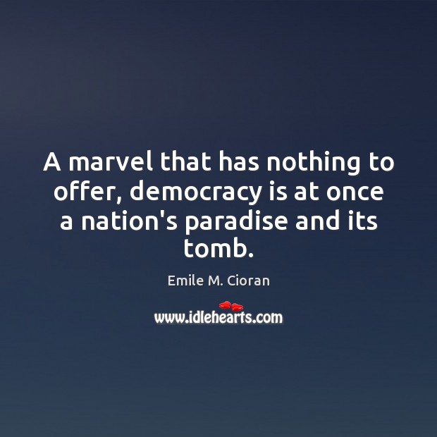 A marvel that has nothing to offer, democracy is at once a nation’s paradise and its tomb. Emile M. Cioran Picture Quote