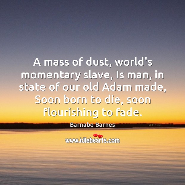 A mass of dust, world’s momentary slave, Is man, in state of Barnabe Barnes Picture Quote