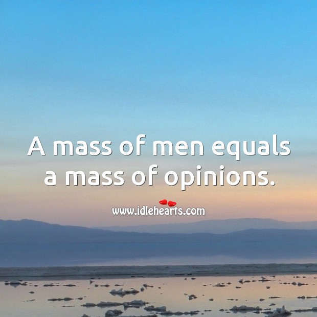 A mass of men equals a mass of opinions. Image