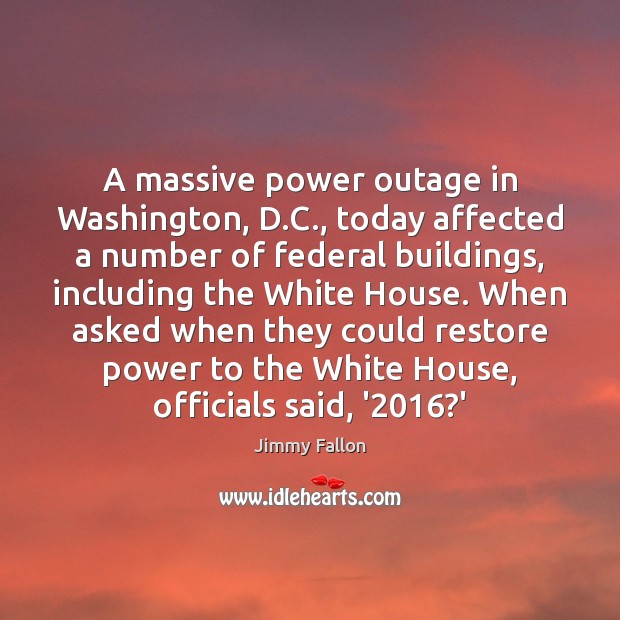 A massive power outage in Washington, D.C., today affected a number Jimmy Fallon Picture Quote