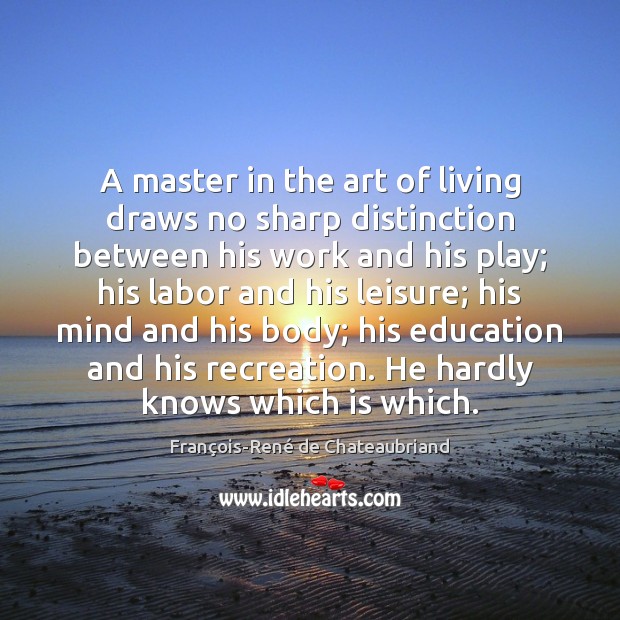 A master in the art of living draws no sharp distinction between François-René de Chateaubriand Picture Quote