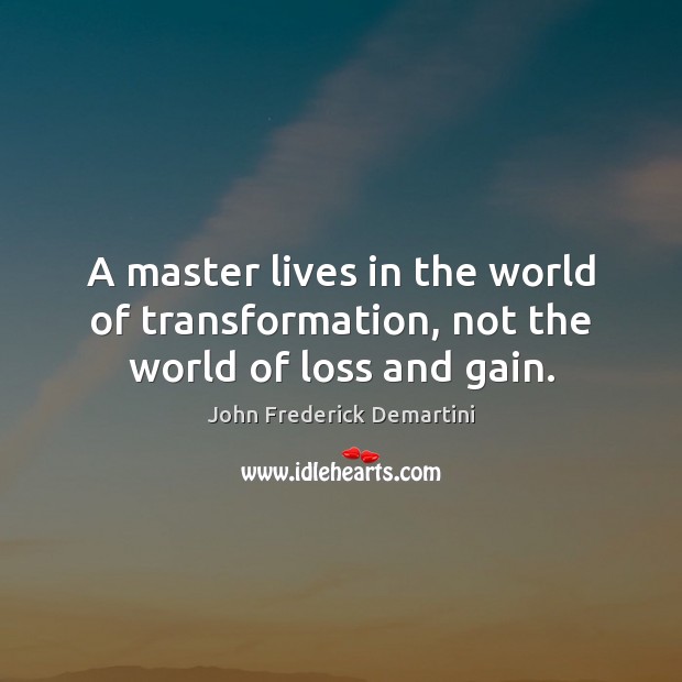 A master lives in the world of transformation, not the world of loss and gain. John Frederick Demartini Picture Quote
