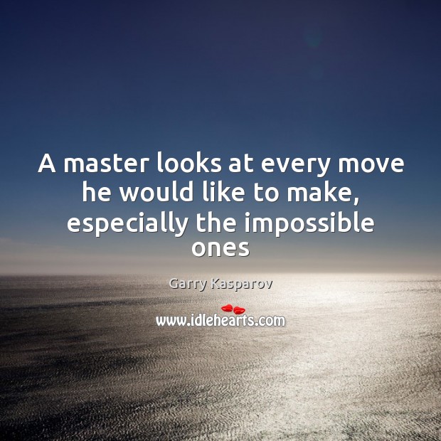 A master looks at every move he would like to make, especially the impossible ones Garry Kasparov Picture Quote
