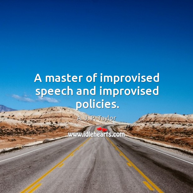A master of improvised speech and improvised policies. A. J. P. Taylor Picture Quote