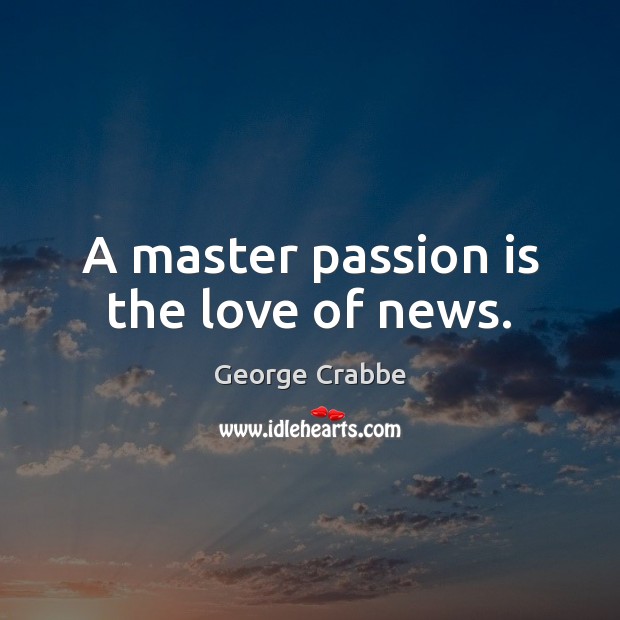 A master passion is the love of news. George Crabbe Picture Quote