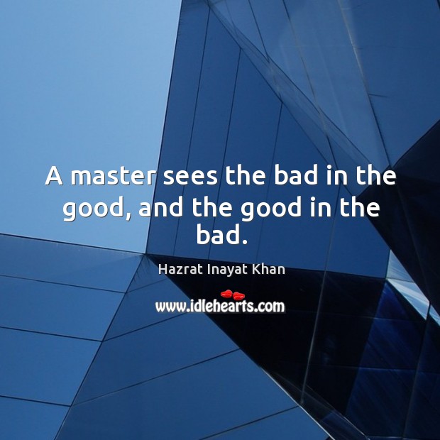 A master sees the bad in the good, and the good in the bad. Image