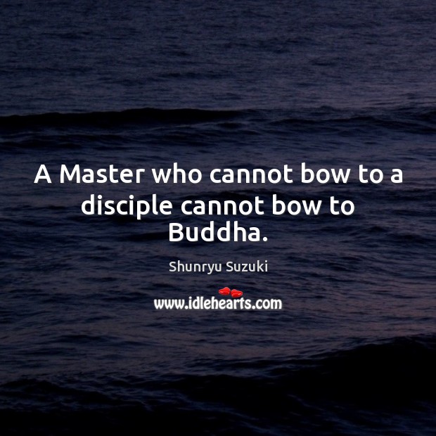 A Master who cannot bow to a disciple cannot bow to Buddha. Image