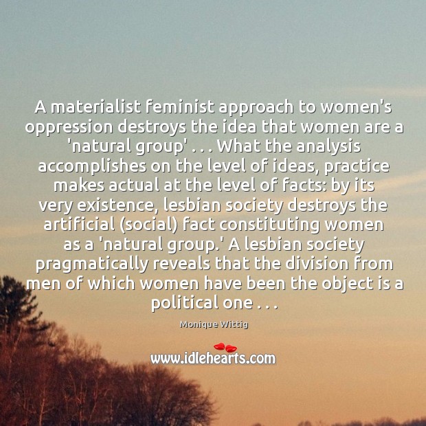 A materialist feminist approach to women’s oppression destroys the idea that women Monique Wittig Picture Quote